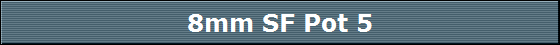 8mm SF Pot 5