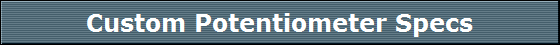 Custom Potentiometer Specs